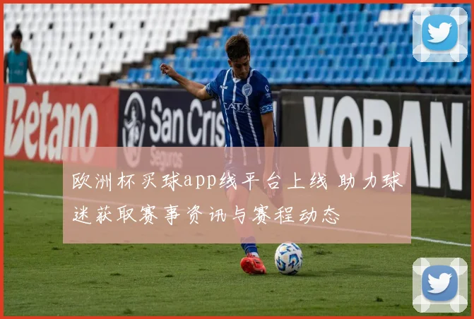 欧洲杯买球app线平台上线 助力球迷获取赛事资讯与赛程动态