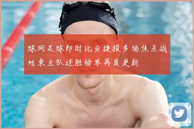 球网足球即时比分捷报多场焦点战结束主队连胜榜单再度更新