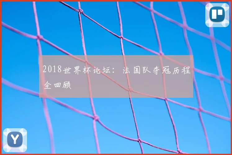 2018世界杯论坛:法国队夺冠历程全回顾