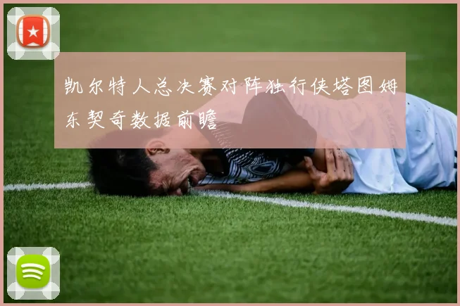 凯尔特人总决赛对阵独行侠塔图姆东契奇数据前瞻