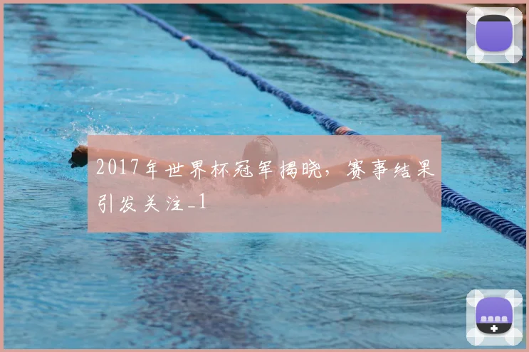 2017年世界杯冠军揭晓,赛事结果引发关注_1
