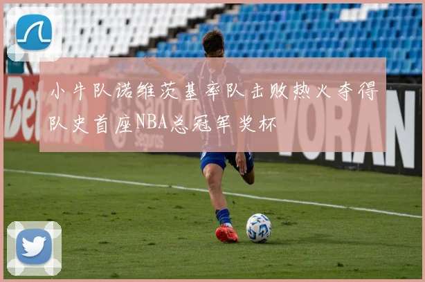 小牛队诺维茨基率队击败热火夺得队史首座NBA总冠军奖杯
