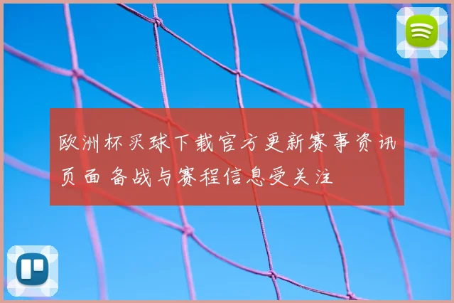 欧洲杯买球下载官方更新赛事资讯页面 备战与赛程信息受关注