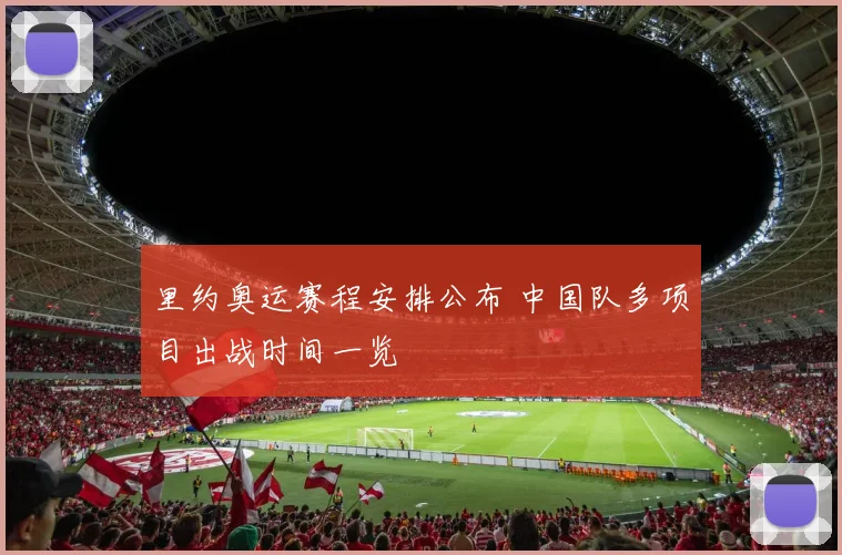 里约奥运赛程安排公布 中国队多项目出战时间一览