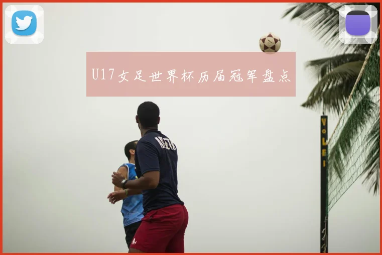 U17女足世界杯历届冠军盘点