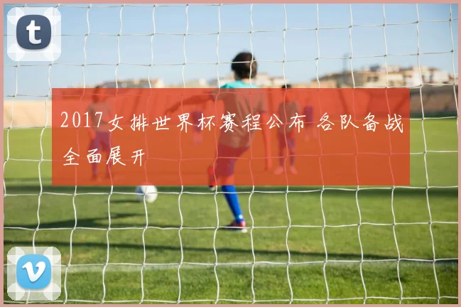 2017女排世界杯赛程公布 各队备战全面展开