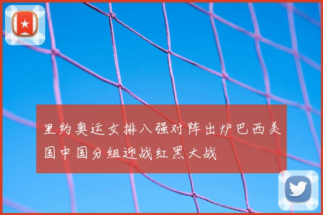里约奥运女排八强对阵出炉巴西美国中国分组迎战红黑大战