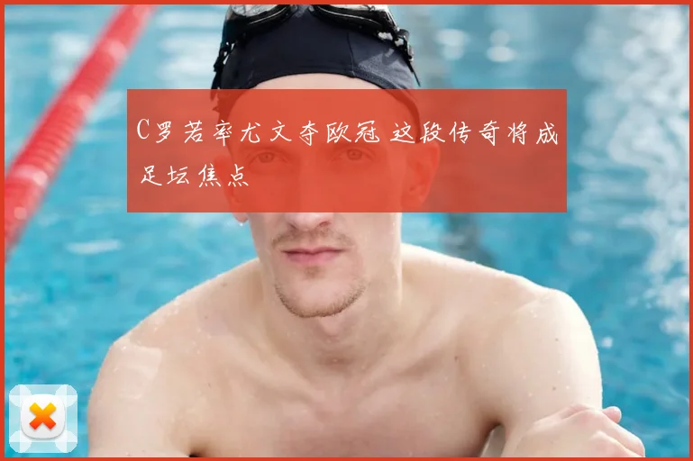 C罗若率尤文夺欧冠 这段传奇将成足坛焦点