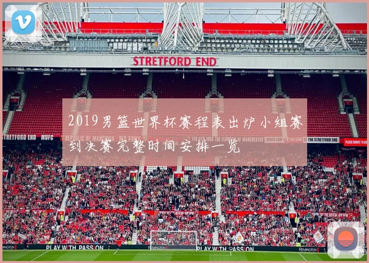 2019男篮世界杯赛程表出炉小组赛到决赛完整时间安排一览