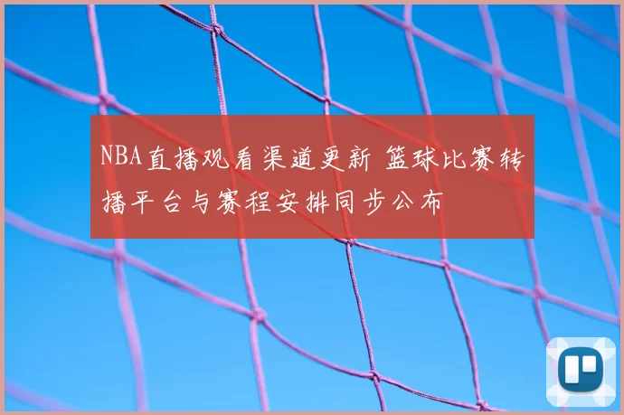 NBA直播观看渠道更新 篮球比赛转播平台与赛程安排同步公布