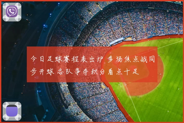 今日足球赛程表出炉 多场焦点战同步开球 各队争夺积分看点十足