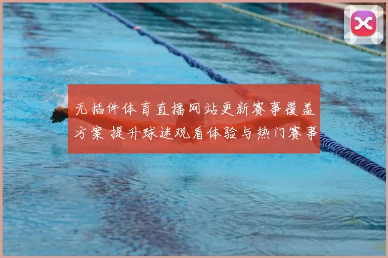 无插件体育直播网站更新赛事覆盖方案 提升球迷观看体验与热门赛事获取效率