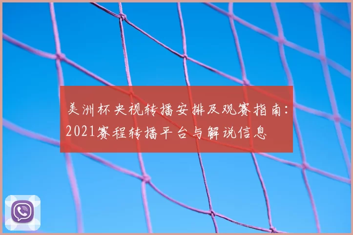 美洲杯央视转播安排及观赛指南：2021赛程转播平台与解说信息