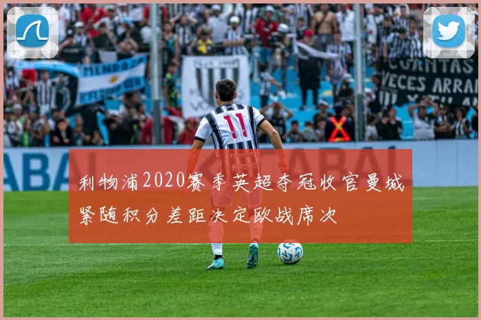 利物浦2020赛季英超夺冠收官曼城紧随积分差距决定欧战席次