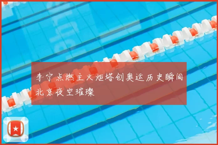 李宁点燃主火炬塔创奥运历史瞬间北京夜空璀璨