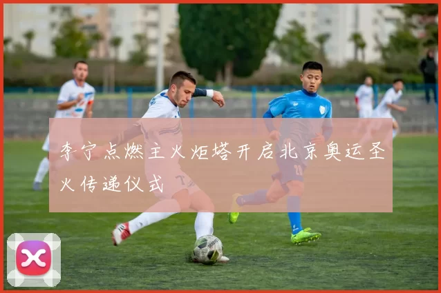 李宁点燃主火炬塔开启北京奥运圣火传递仪式