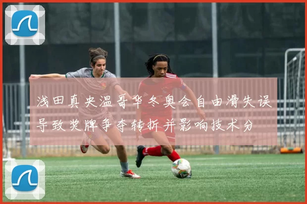 浅田真央温哥华冬奥会自由滑失误导致奖牌争夺转折并影响技术分