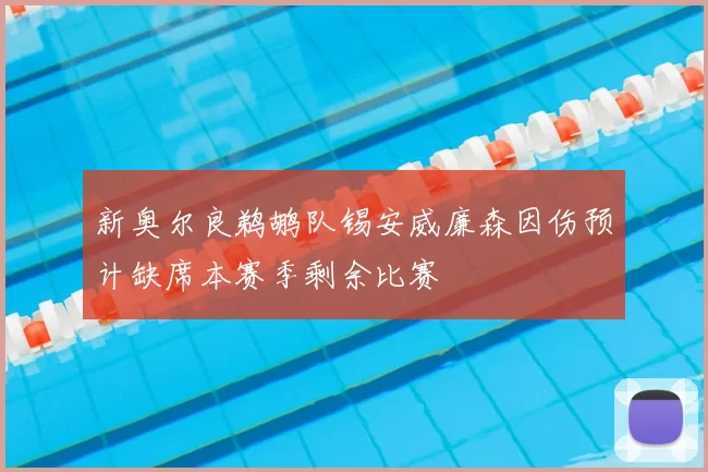 新奥尔良鹈鹕队锡安威廉森因伤预计缺席本赛季剩余比赛