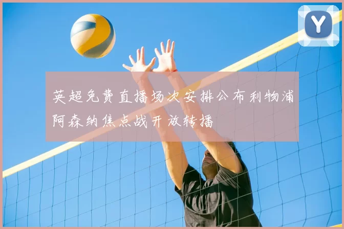 英超免费直播场次安排公布利物浦阿森纳焦点战开放转播