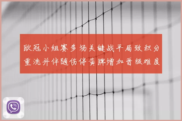 欧冠小组赛多场关键战平局致积分重洗并伴随伤停黄牌增加晋级难度