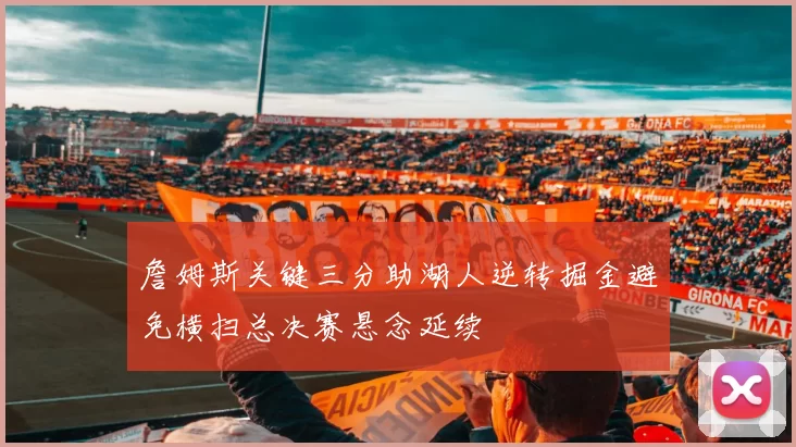 詹姆斯关键三分助湖人逆转掘金避免横扫总决赛悬念延续