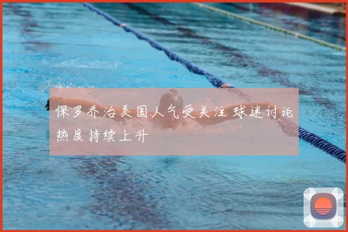 保罗乔治美国人气受关注 球迷讨论热度持续上升