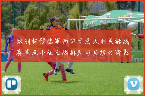 欧洲杯预选赛西班牙意大利关键战赛果及小组出线排列与后续对阵影响