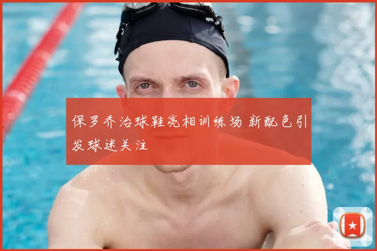 保罗乔治球鞋亮相训练场 新配色引发球迷关注