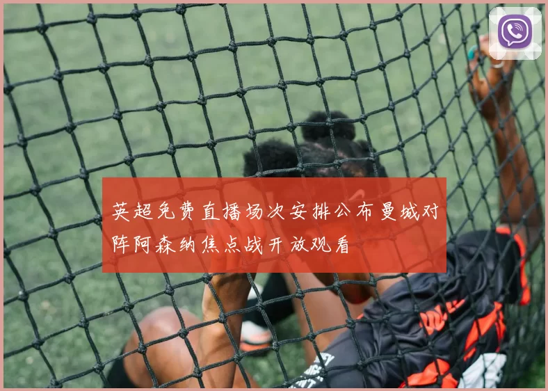 英超免费直播场次安排公布曼城对阵阿森纳焦点战开放观看