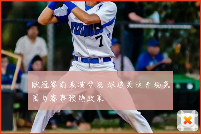 欧冠赛前表演登场 球迷关注开场氛围与赛事预热效果