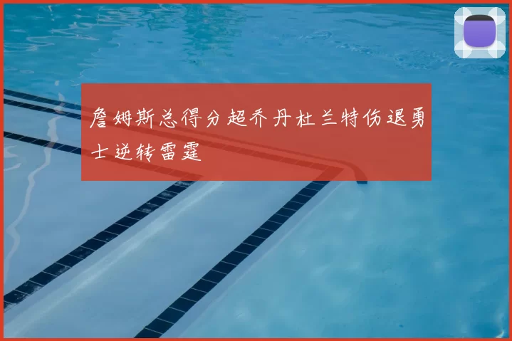 詹姆斯总得分超乔丹杜兰特伤退勇士逆转雷霆