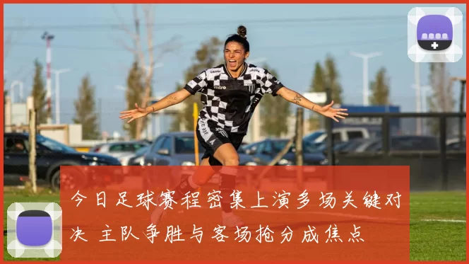 今日足球赛程密集上演多场关键对决 主队争胜与客场抢分成焦点