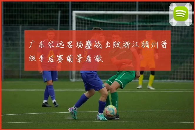 广东宏远客场鏖战击败浙江稠州晋级季后赛前景看涨