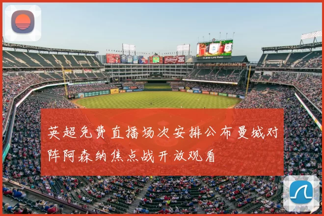 英超免费直播场次安排公布曼城对阵阿森纳焦点战开放观看