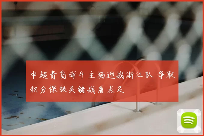 中超青岛海牛主场迎战浙江队 争取积分保级关键战看点足