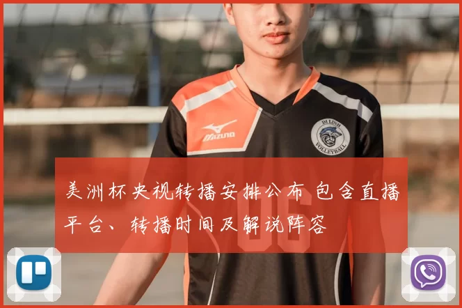 美洲杯央视转播安排公布 包含直播平台、转播时间及解说阵容