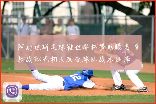 阿迪达斯足球鞋世界杯赞助曝光 多款战靴亮相或改变球队战术选择